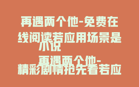 再遇两个他-免费在线阅读若应用场景是小说
再遇两个他-精彩剧情抢先看若应用场景是影视