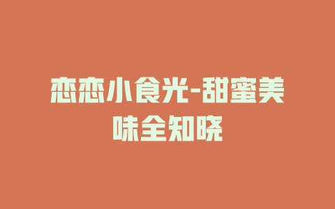 恋恋小食光-甜蜜美味全知晓