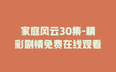 家庭风云30集-精彩剧情免费在线观看