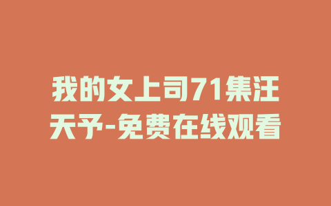 我的女上司71集汪天予-免费在线观看