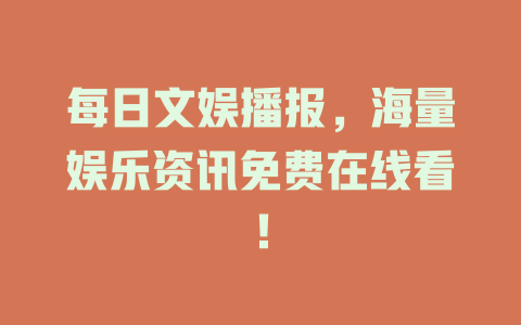 每日文娱播报，海量娱乐资讯免费在线看！