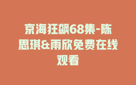 京海狂飙68集-陈思琪&雨欣免费在线观看