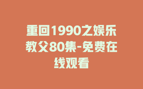 重回1990之娱乐教父80集-免费在线观看