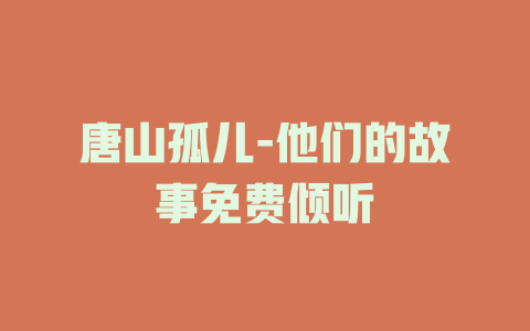 唐山孤儿-他们的故事免费倾听