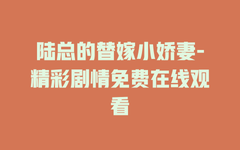 陆总的替嫁小娇妻-精彩剧情免费在线观看