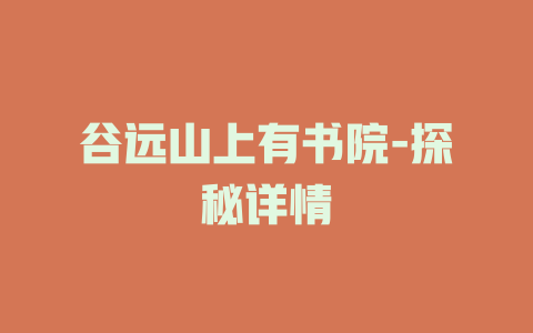 谷远山上有书院-探秘详情