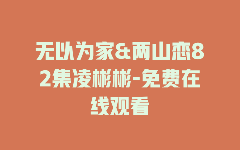 无以为家&两山恋82集凌彬彬-免费在线观看