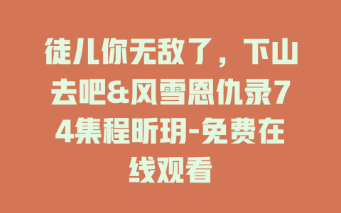 徒儿你无敌了，下山去吧&风雪恩仇录74集程昕玥-免费在线观看