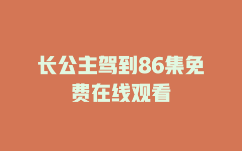长公主驾到86集免费在线观看
