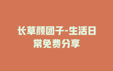 长草颜团子-生活日常免费分享