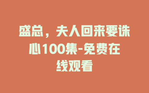 盛总，夫人回来要诛心100集-免费在线观看