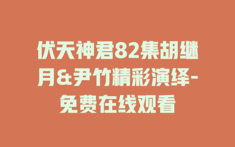 伏天神君82集胡继月&尹竹精彩演绎-免费在线观看