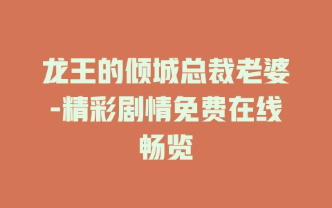龙王的倾城总裁老婆-精彩剧情免费在线畅览