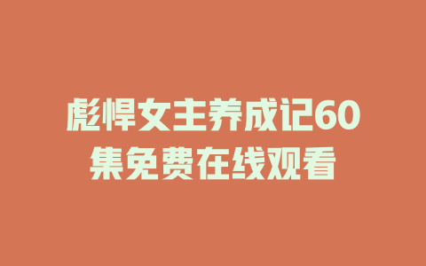 彪悍女主养成记60集免费在线观看