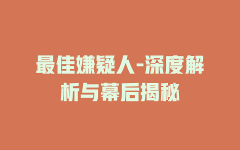 最佳嫌疑人-深度解析与幕后揭秘