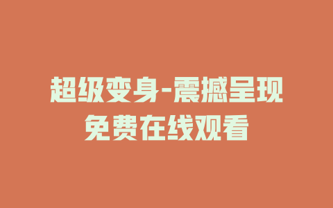 超级变身-震撼呈现免费在线观看
