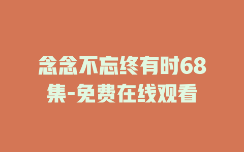 念念不忘终有时68集-免费在线观看