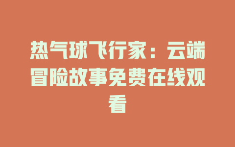热气球飞行家：云端冒险故事免费在线观看