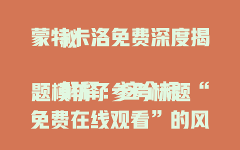 蒙特卡洛免费深度揭秘

解释：这个标题模仿了参考标题“免费在线观看”的风格，强调“免费”并点出核心内容“蒙特卡洛”，同时“深度揭秘”增加了标题的吸引力，激发读者的好奇心。