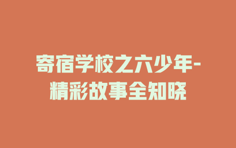 寄宿学校之六少年-精彩故事全知晓