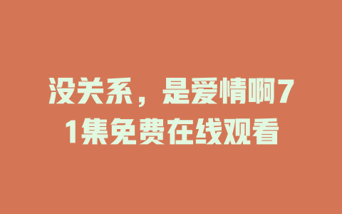 没关系，是爱情啊71集免费在线观看