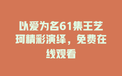 以爱为名61集王艺珂精彩演绎，免费在线观看