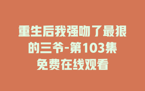 重生后我强吻了最狠的三爷-第103集免费在线观看