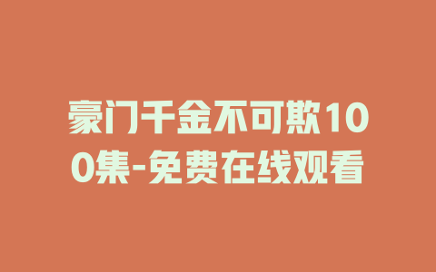 豪门千金不可欺100集-免费在线观看
