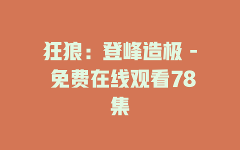 狂狼：登峰造极 - 免费在线观看78集