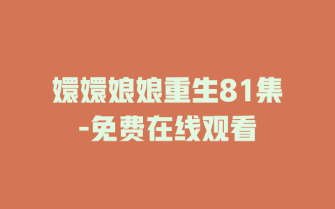 嬛嬛娘娘重生81集-免费在线观看