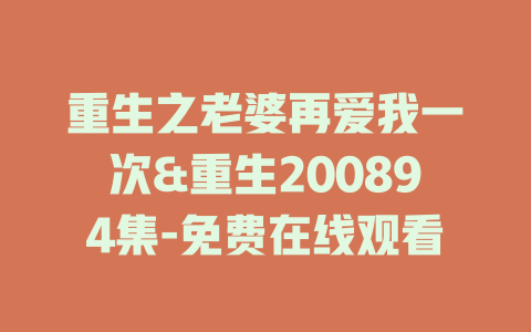 重生之老婆再爱我一次&重生200894集-免费在线观看