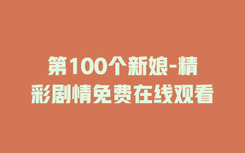 第100个新娘-精彩剧情免费在线观看