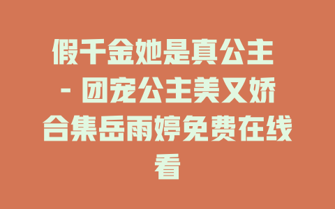假千金她是真公主 - 团宠公主美又娇合集岳雨婷免费在线看