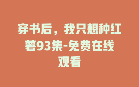 穿书后，我只想种红薯93集-免费在线观看