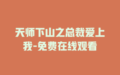 天师下山之总裁爱上我-免费在线观看