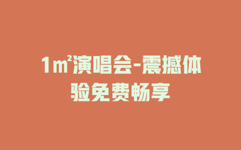 1㎡演唱会-震撼体验免费畅享