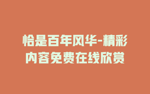 恰是百年风华-精彩内容免费在线欣赏