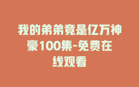 我的弟弟竟是亿万神豪100集-免费在线观看