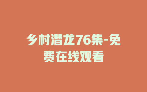 乡村潜龙76集-免费在线观看