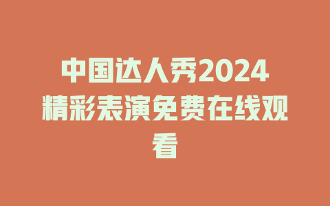 中国达人秀2024精彩表演免费在线观看