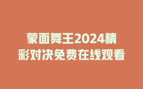 蒙面舞王2024精彩对决免费在线观看