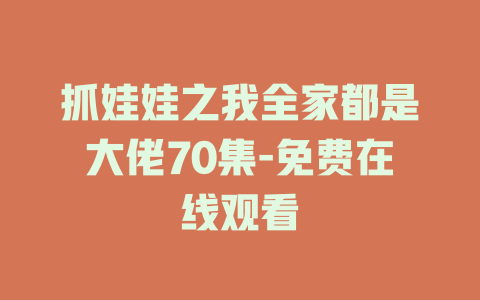 抓娃娃之我全家都是大佬70集-免费在线观看