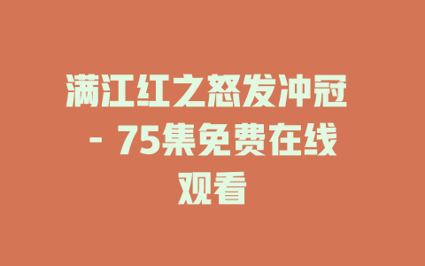 满江红之怒发冲冠 - 75集免费在线观看