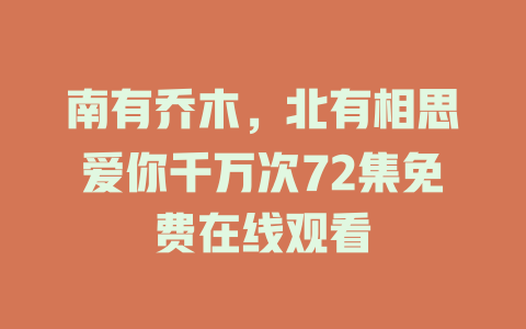 南有乔木，北有相思爱你千万次72集免费在线观看