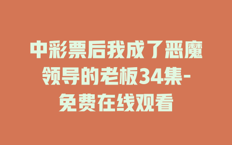 中彩票后我成了恶魔领导的老板34集-免费在线观看