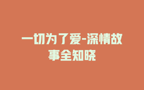 一切为了爱-深情故事全知晓