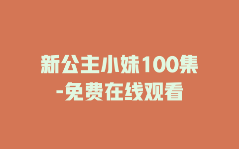 新公主小妹100集-免费在线观看