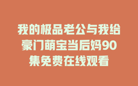 我的极品老公与我给豪门萌宝当后妈90集免费在线观看