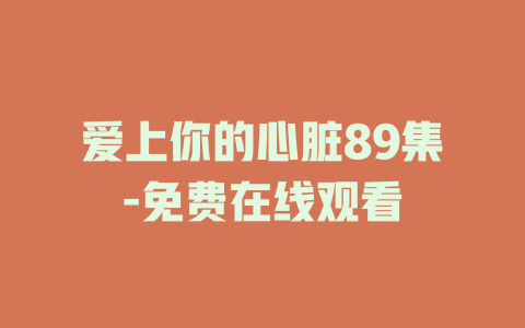 爱上你的心脏89集-免费在线观看