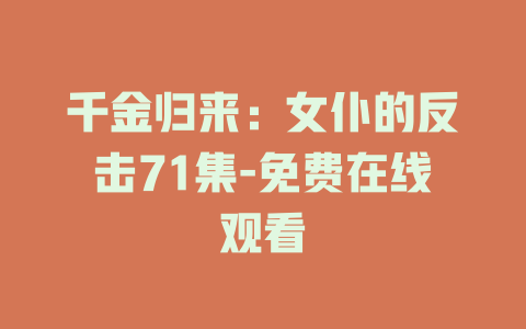 千金归来：女仆的反击71集-免费在线观看